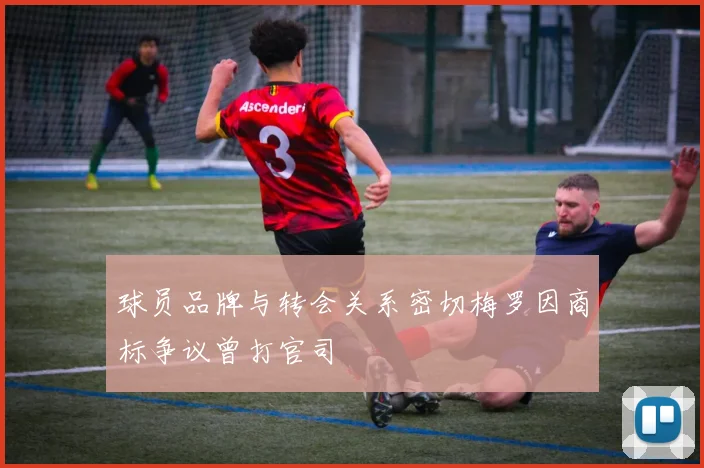 球员品牌与转会关系密切梅罗因商标争议曾打官司
