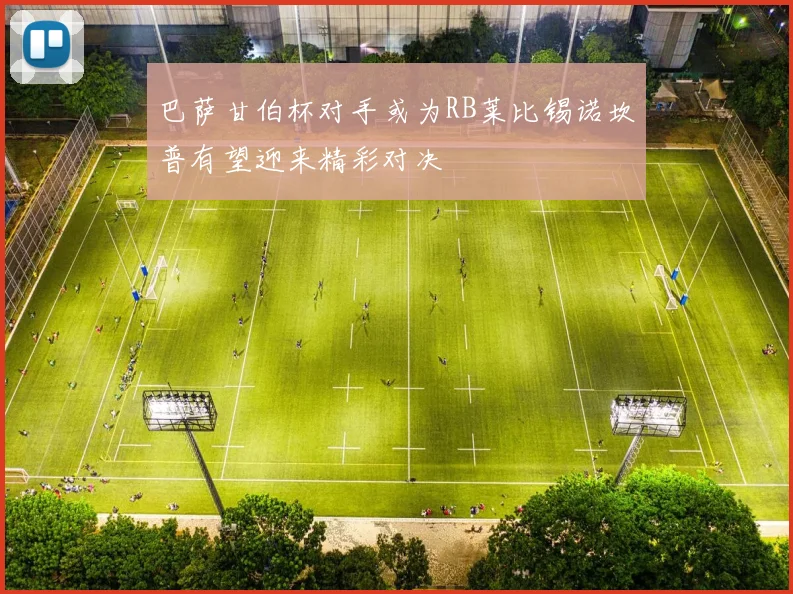 巴萨甘伯杯对手或为RB莱比锡诺坎普有望迎来精彩对决