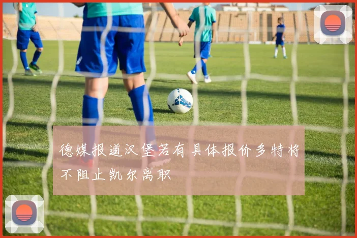 德媒报道汉堡若有具体报价多特将不阻止凯尔离职