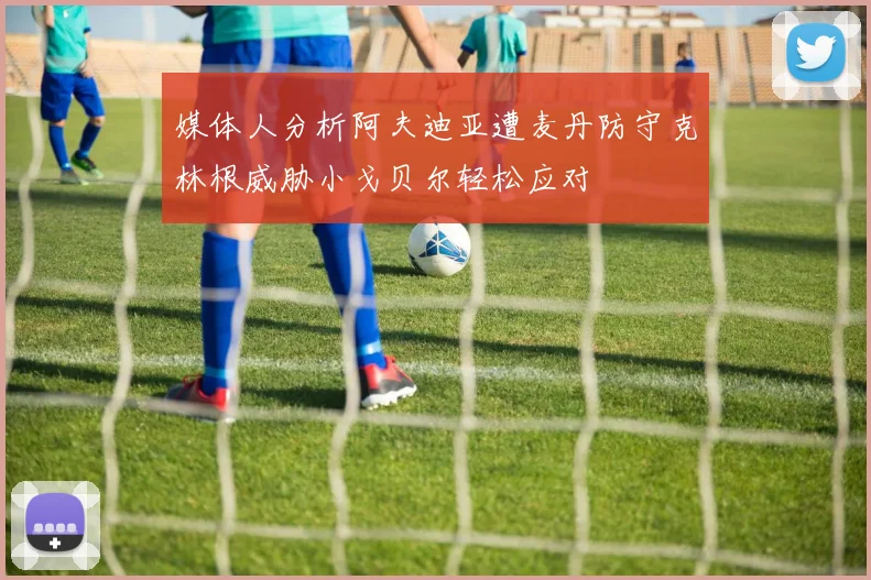 媒体人分析阿夫迪亚遭麦丹防守克林根威胁小戈贝尔轻松应对