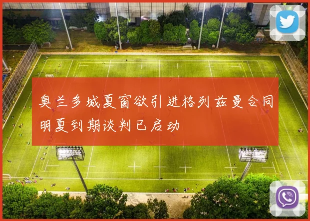 奥兰多城夏窗欲引进格列兹曼合同明夏到期谈判已启动