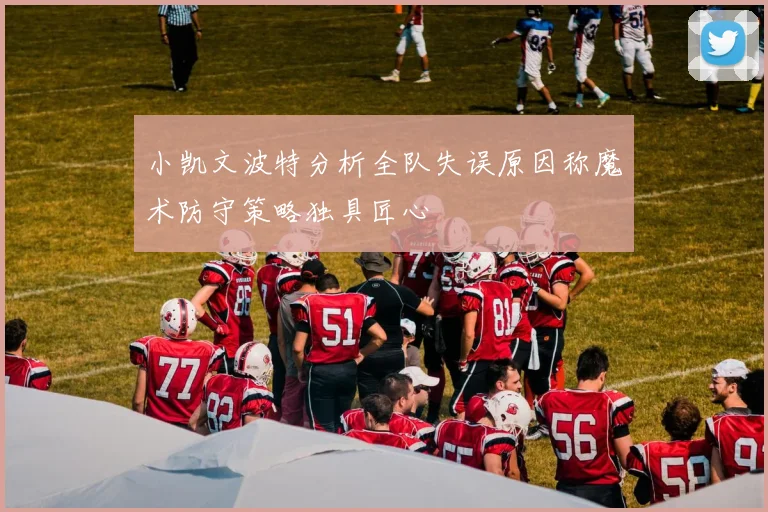 小凯文波特分析全队失误原因称魔术防守策略独具匠心