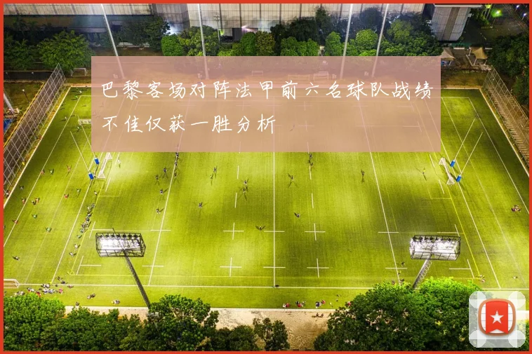 巴黎客场对阵法甲前六名球队战绩不佳仅获一胜分析