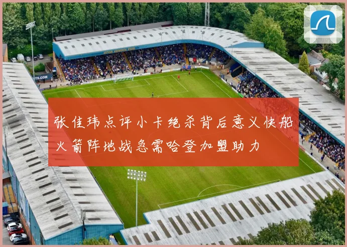 张佳玮点评小卡绝杀背后意义快船火箭阵地战急需哈登加盟助力