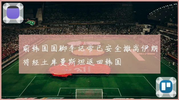 前韩国国脚李记帝已安全撤离伊朗将经土库曼斯坦返回韩国