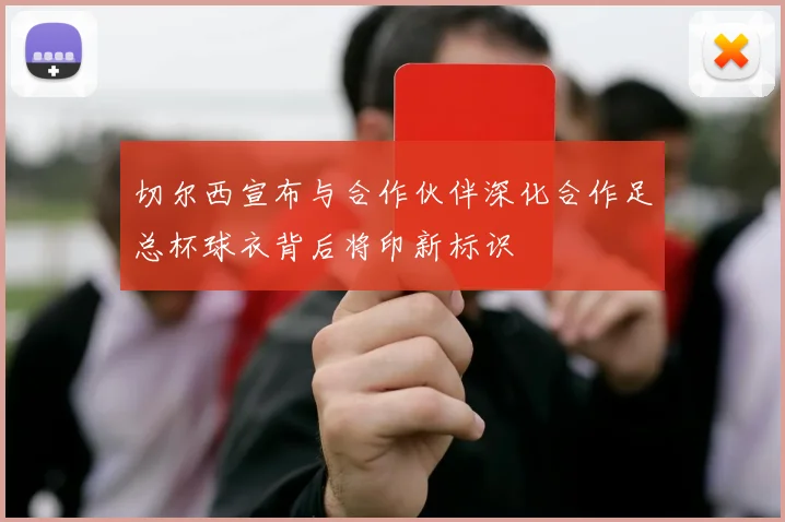切尔西宣布与合作伙伴深化合作足总杯球衣背后将印新标识