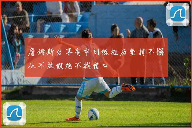 詹姆斯分享高中训练经历坚持不懈从不放假绝不找借口