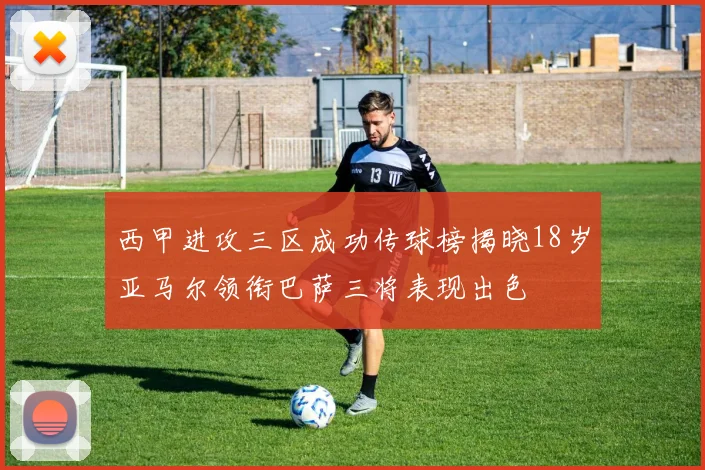 西甲进攻三区成功传球榜揭晓18岁亚马尔领衔巴萨三将表现出色