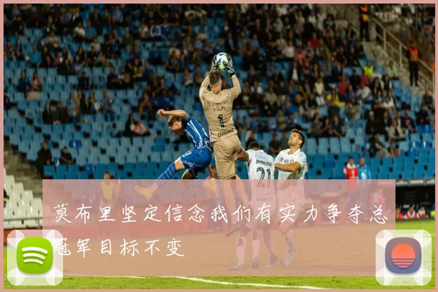 莫布里坚定信念我们有实力争夺总冠军目标不变