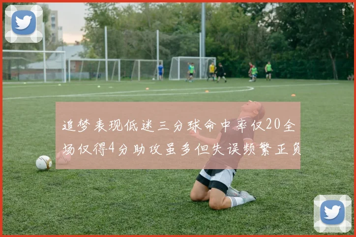 追梦表现低迷三分球命中率仅20全场仅得4分助攻虽多但失误频繁正负值惨淡