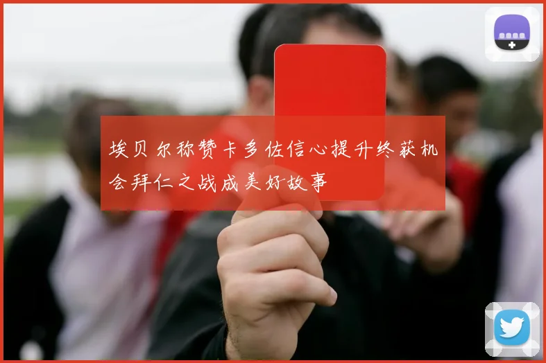 埃贝尔称赞卡多佐信心提升终获机会拜仁之战成美好故事