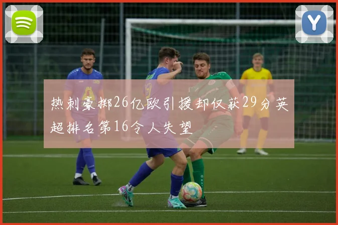 热刺豪掷26亿欧引援却仅获29分英超排名第16令人失望